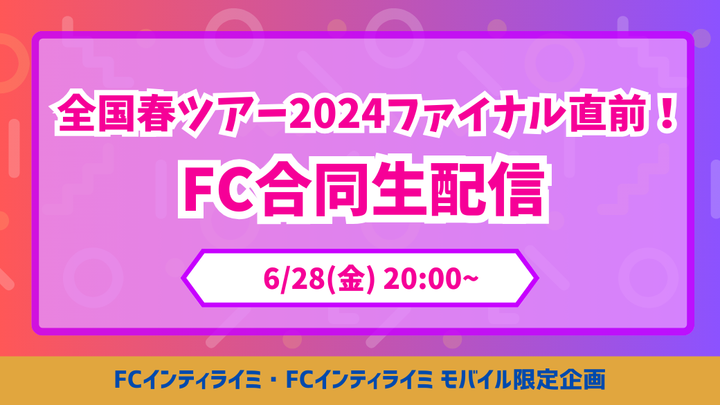6/28(金)20:00〜「全国春ツアー2024ファイナル直前！FC合同生配信」実施決定！